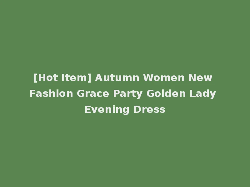 [Hot Item] Autumn Women New Fashion Grace Party Golden Lady Evening Dress