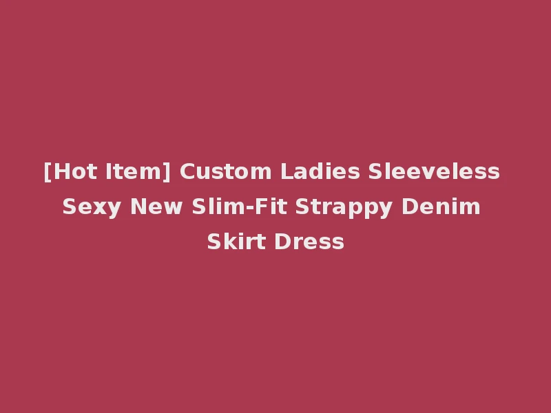 [Hot Item] Custom Ladies Sleeveless Sexy New Slim-Fit Strappy Denim Skirt Dress
