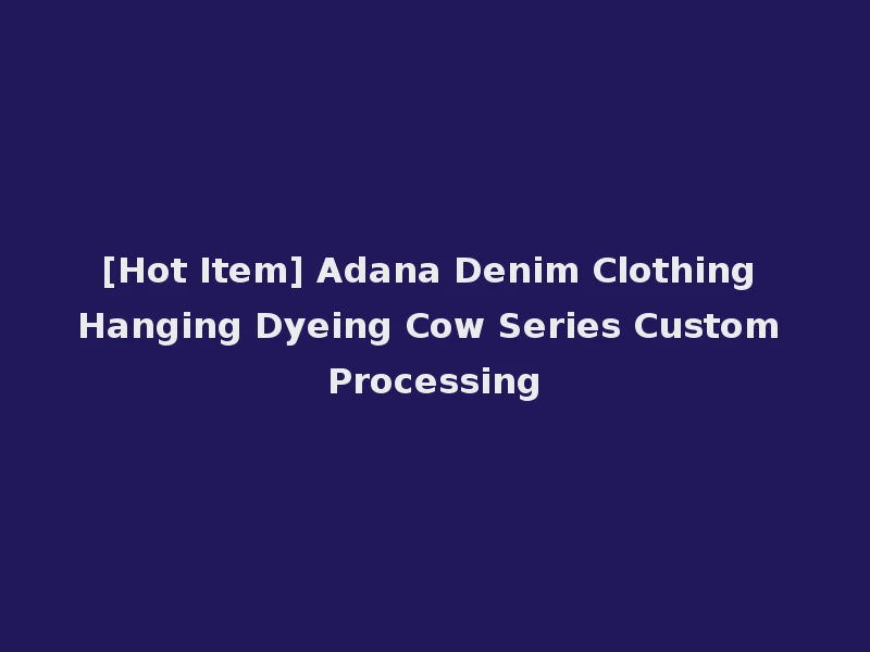 [Hot Item] Adana Denim Clothing Hanging Dyeing Cow Series Custom Processing