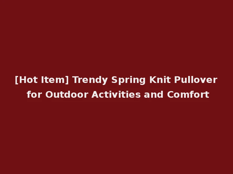 [Hot Item] Trendy Spring Knit Pullover for Outdoor Activities and Comfort