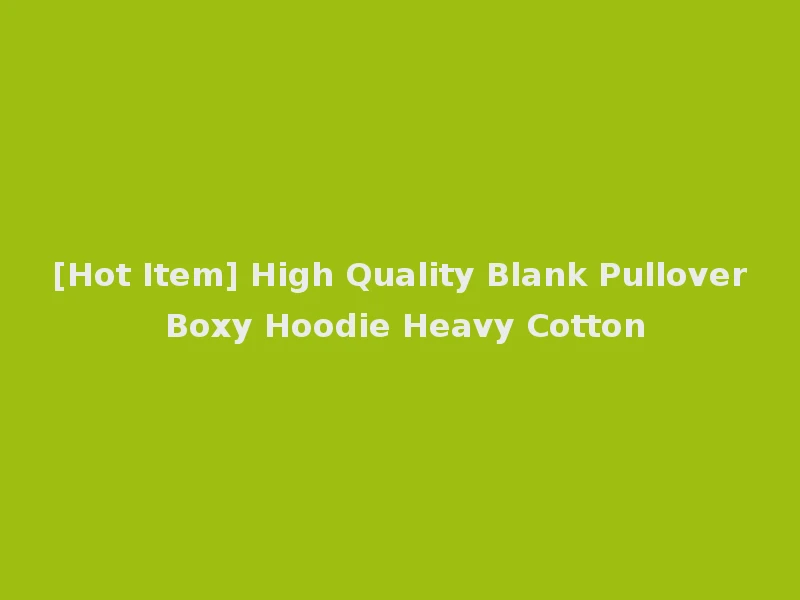 [Hot Item] High Quality Blank Pullover Boxy Hoodie Heavy Cotton