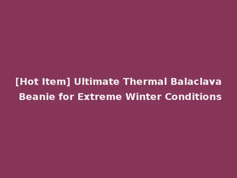 [Hot Item] Ultimate Thermal Balaclava Beanie for Extreme Winter Conditions