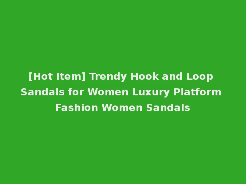 [Hot Item] Trendy Hook and Loop Sandals for Women Luxury Platform Fashion Women Sandals