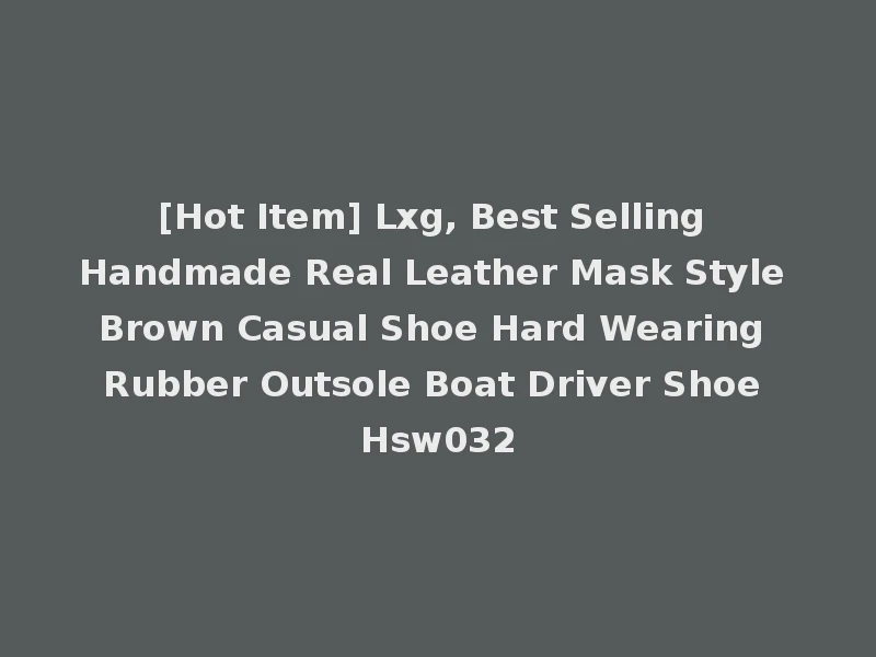 [Hot Item] Lxg, Best Selling Handmade Real Leather Mask Style Brown Casual Shoe Hard Wearing Rubber Outsole Boat Driver Shoe Hsw032
