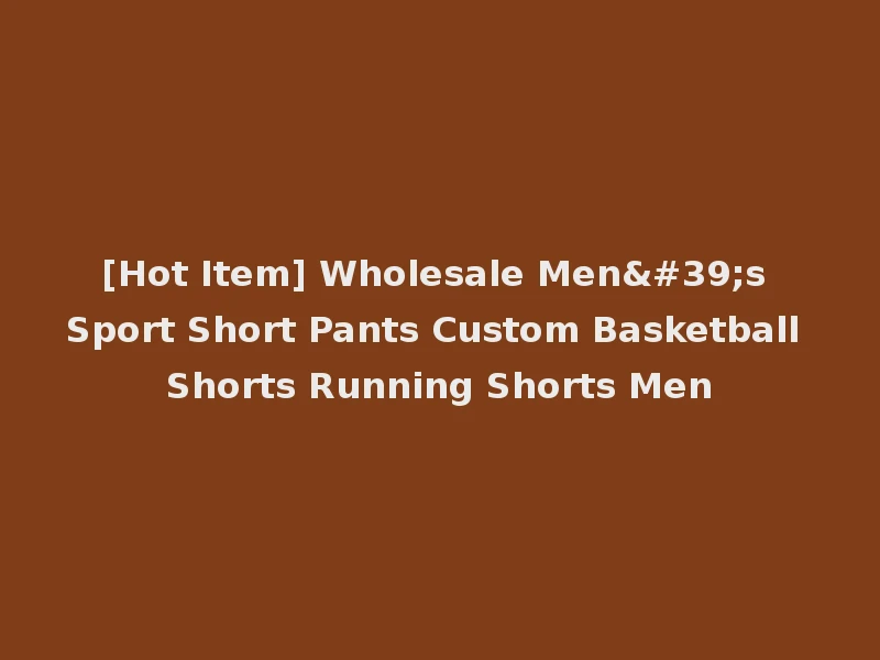 [Hot Item] Wholesale Men's Sport Short Pants Custom Basketball Shorts Running Shorts Men