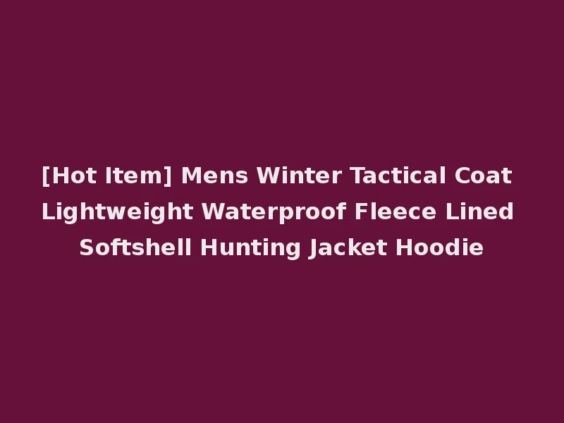 [Hot Item] Mens Winter Tactical Coat Lightweight Waterproof Fleece Lined Softshell Hunting Jacket Hoodie