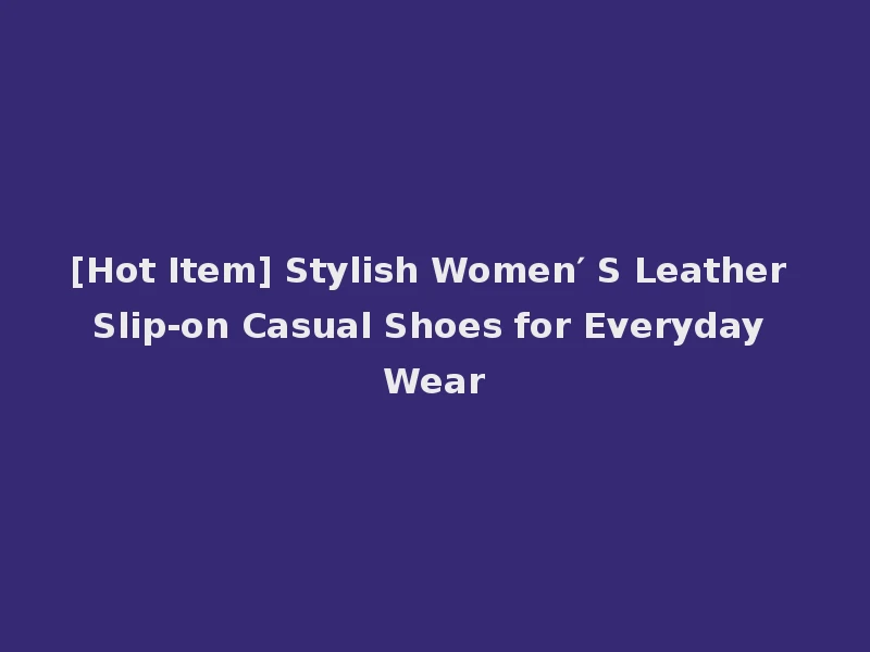 [Hot Item] Stylish Women′ S Leather Slip-on Casual Shoes for Everyday Wear