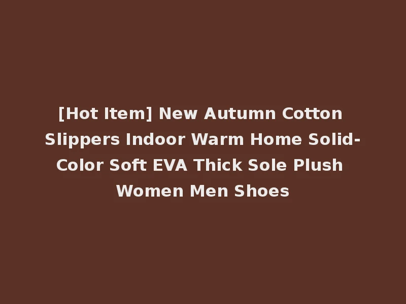 [Hot Item] New Autumn Cotton Slippers Indoor Warm Home Solid-Color Soft EVA Thick Sole Plush Women Men Shoes