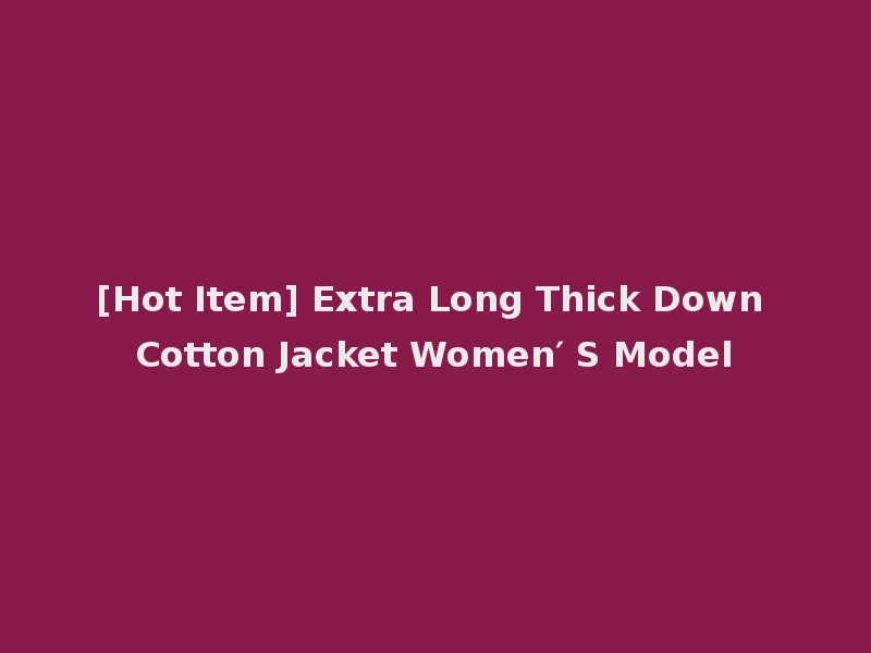[Hot Item] Extra Long Thick Down Cotton Jacket Women′ S Model