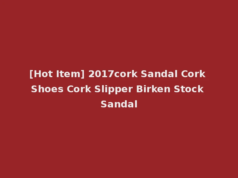 [Hot Item] 2017cork Sandal Cork Shoes Cork Slipper Birken Stock Sandal
