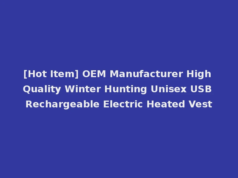 [Hot Item] OEM Manufacturer High Quality Winter Hunting Unisex USB Rechargeable Electric Heated Vest