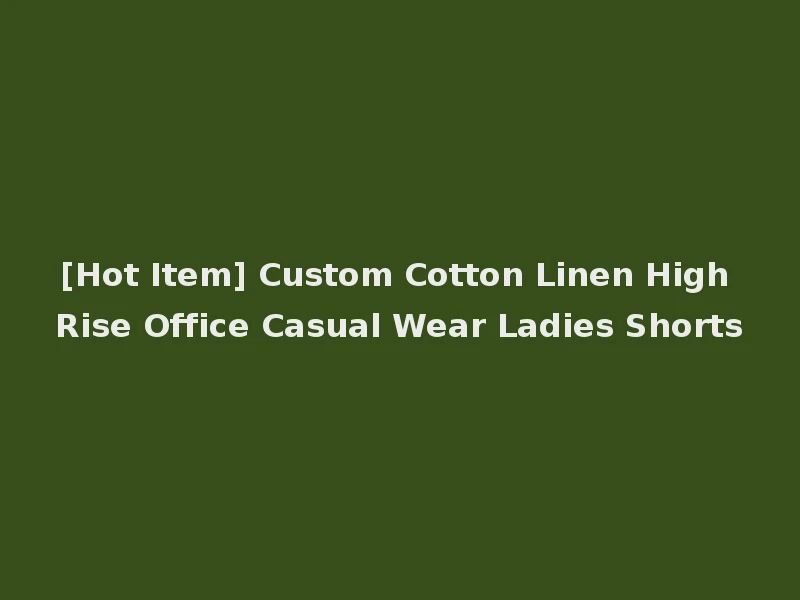[Hot Item] Custom Cotton Linen High Rise Office Casual Wear Ladies Shorts