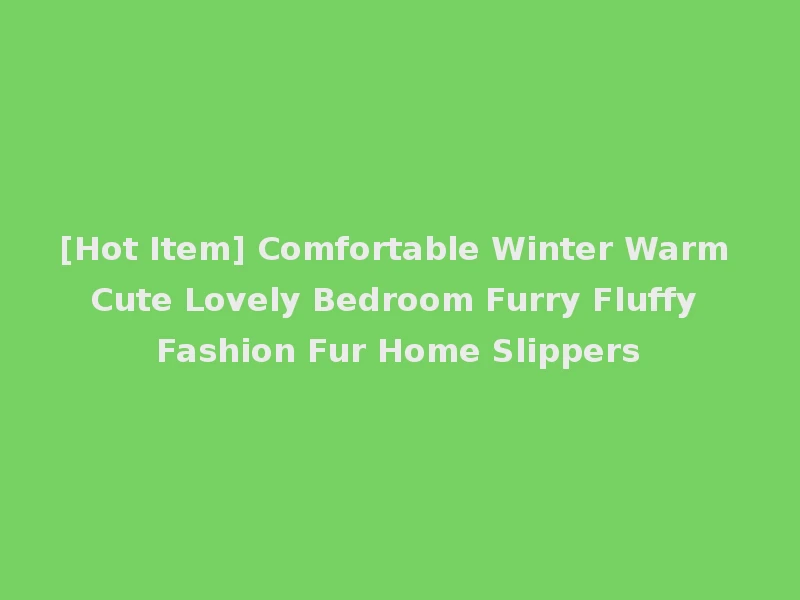[Hot Item] Comfortable Winter Warm Cute Lovely Bedroom Furry Fluffy Fashion Fur Home Slippers