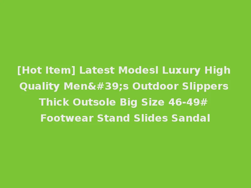 [Hot Item] Latest Modesl Luxury High Quality Men's Outdoor Slippers Thick Outsole Big Size 46-49# Footwear Stand Slides Sandal