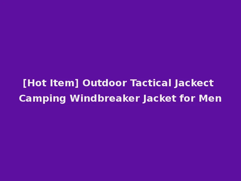 [Hot Item] Outdoor Tactical Jackect Camping Windbreaker Jacket for Men