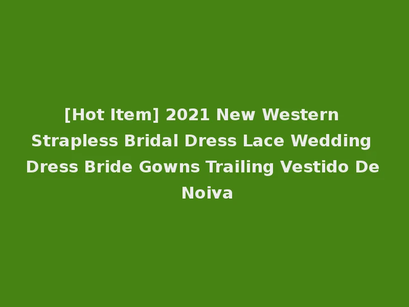 [Hot Item] 2021 New Western Strapless Bridal Dress Lace Wedding Dress Bride Gowns Trailing Vestido De Noiva