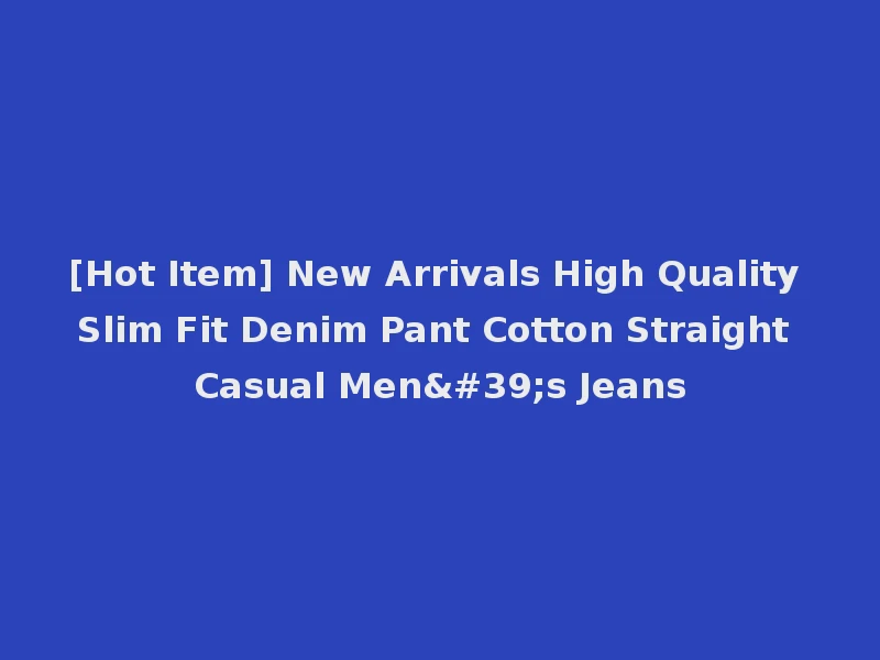[Hot Item] New Arrivals High Quality Slim Fit Denim Pant Cotton Straight Casual Men's Jeans