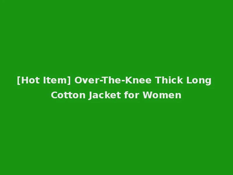 [Hot Item] Over-The-Knee Thick Long Cotton Jacket for Women