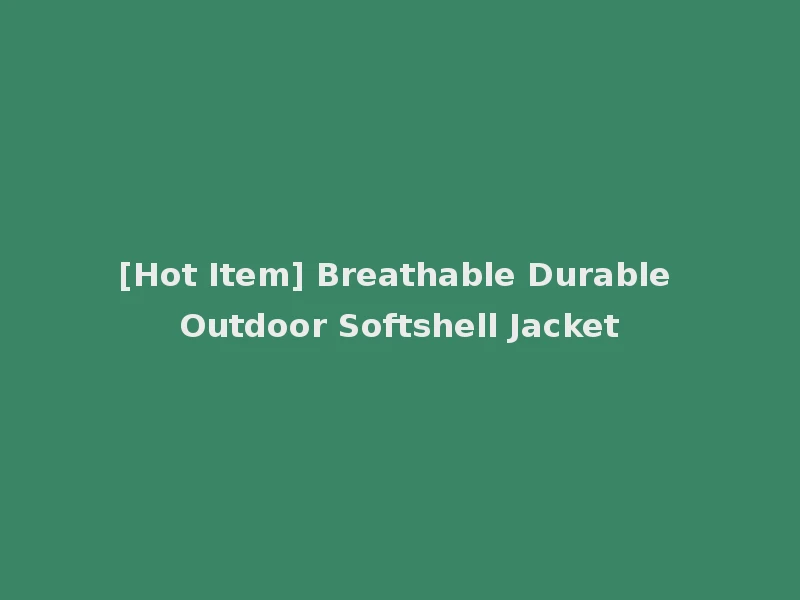 [Hot Item] Breathable Durable Outdoor Softshell Jacket