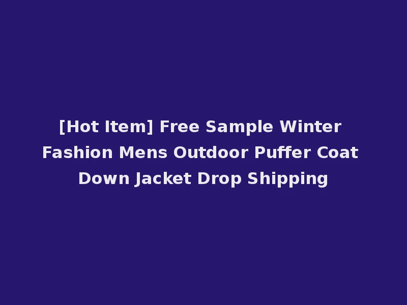 [Hot Item] Free Sample Winter Fashion Mens Outdoor Puffer Coat Down Jacket Drop Shipping