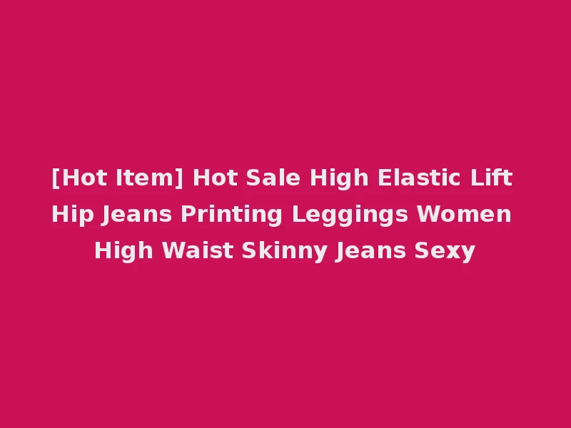 [Hot Item] Hot Sale High Elastic Lift Hip Jeans Printing Leggings Women High Waist Skinny Jeans Sexy