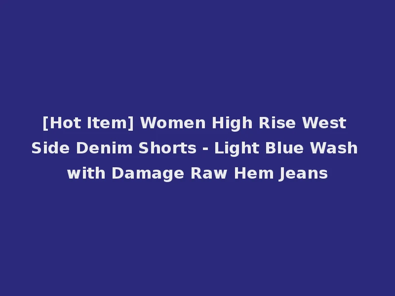 [Hot Item] Women High Rise West Side Denim Shorts - Light Blue Wash with Damage Raw Hem Jeans