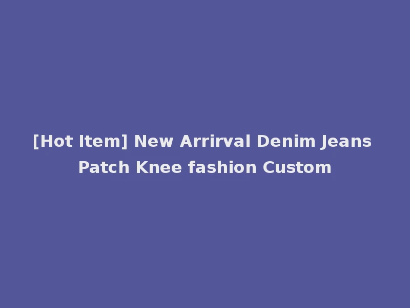 [Hot Item] New Arrirval Denim Jeans Patch Knee fashion Custom