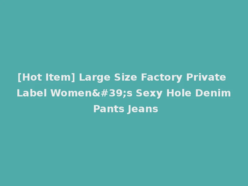 [Hot Item] Large Size Factory Private Label Women's Sexy Hole Denim Pants Jeans