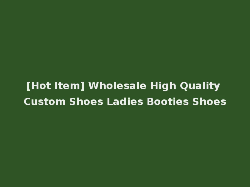 [Hot Item] Wholesale High Quality Custom Shoes Ladies Booties Shoes