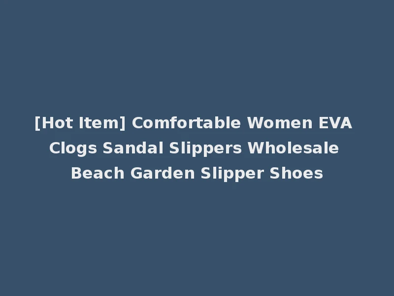 [Hot Item] Comfortable Women EVA Clogs Sandal Slippers Wholesale Beach Garden Slipper Shoes
