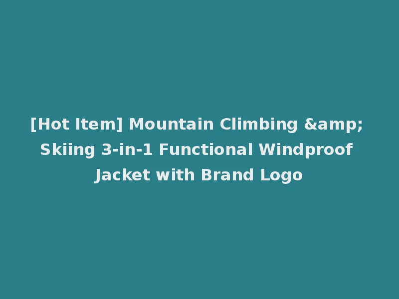 [Hot Item] Mountain Climbing & Skiing 3-in-1 Functional Windproof Jacket with Brand Logo