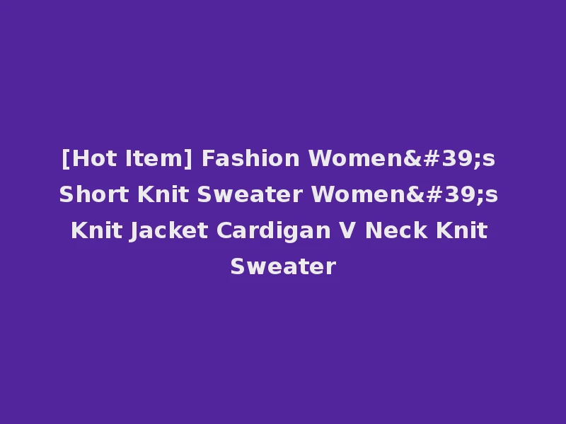 [Hot Item] Fashion Women's Short Knit Sweater Women's Knit Jacket Cardigan V Neck Knit Sweater