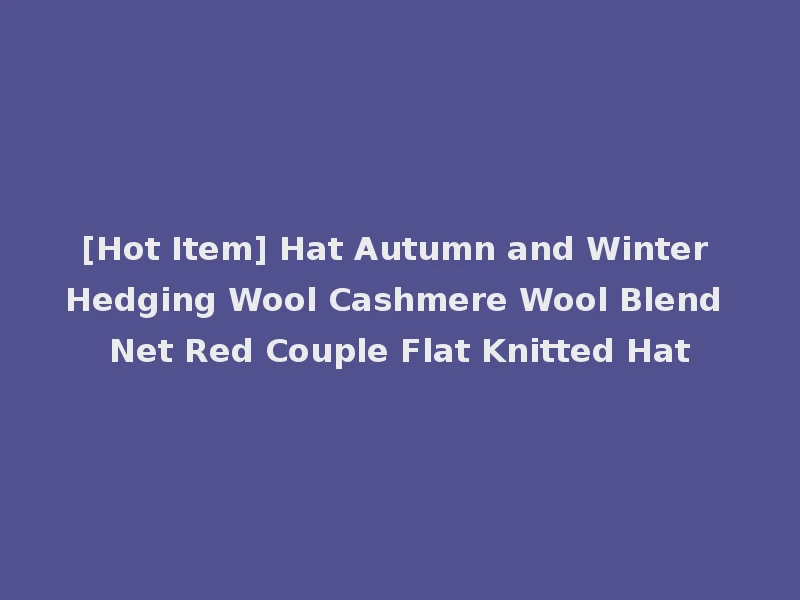 [Hot Item] Hat Autumn and Winter Hedging Wool Cashmere Wool Blend Net Red Couple Flat Knitted Hat