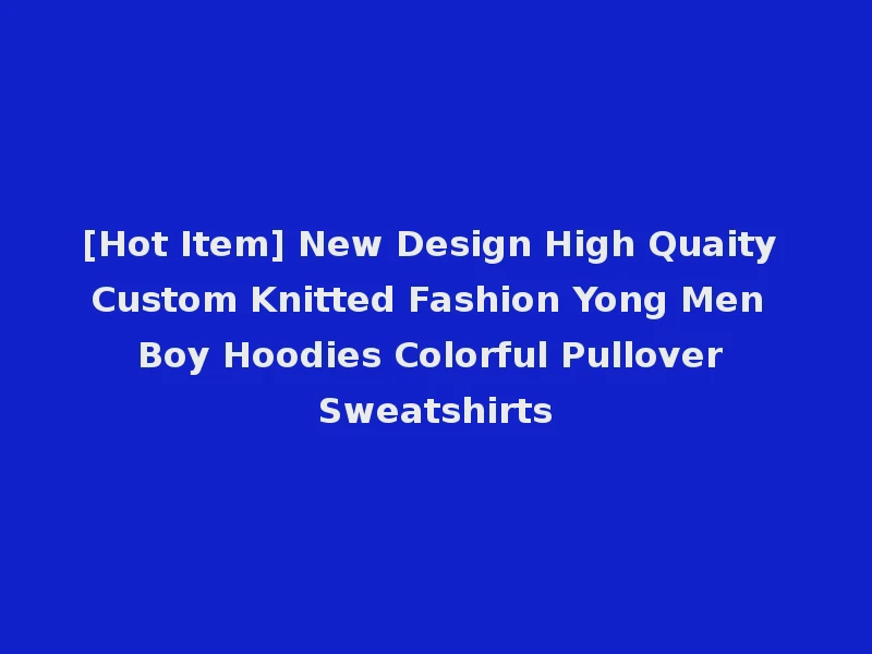[Hot Item] New Design High Quaity Custom Knitted Fashion Yong Men Boy Hoodies Colorful Pullover Sweatshirts