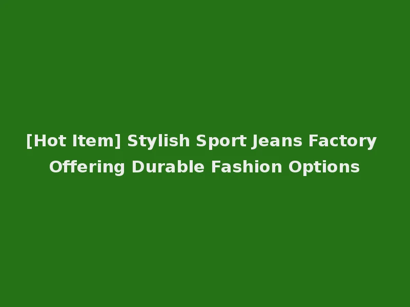 [Hot Item] Stylish Sport Jeans Factory Offering Durable Fashion Options