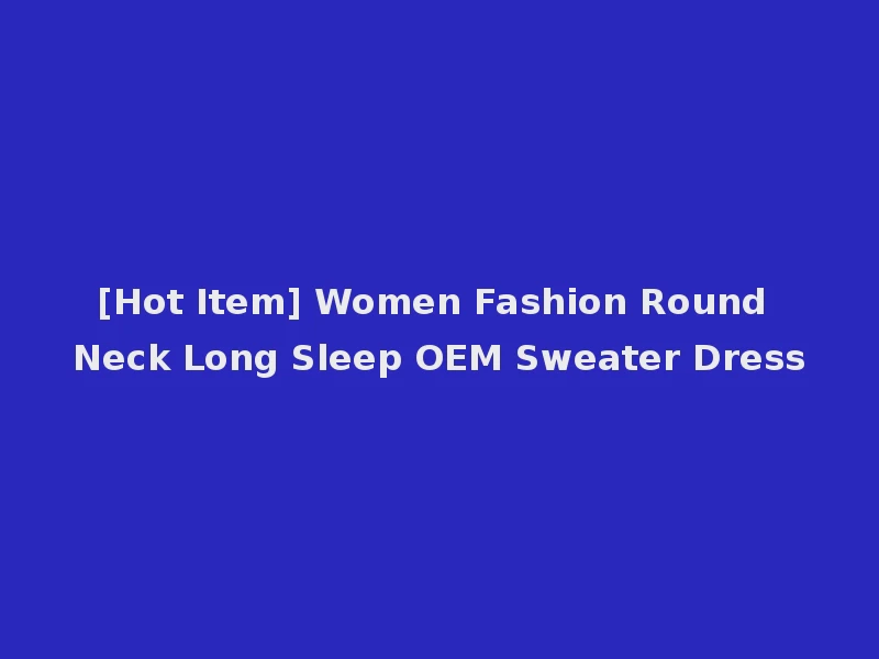 [Hot Item] Women Fashion Round Neck Long Sleep OEM Sweater Dress