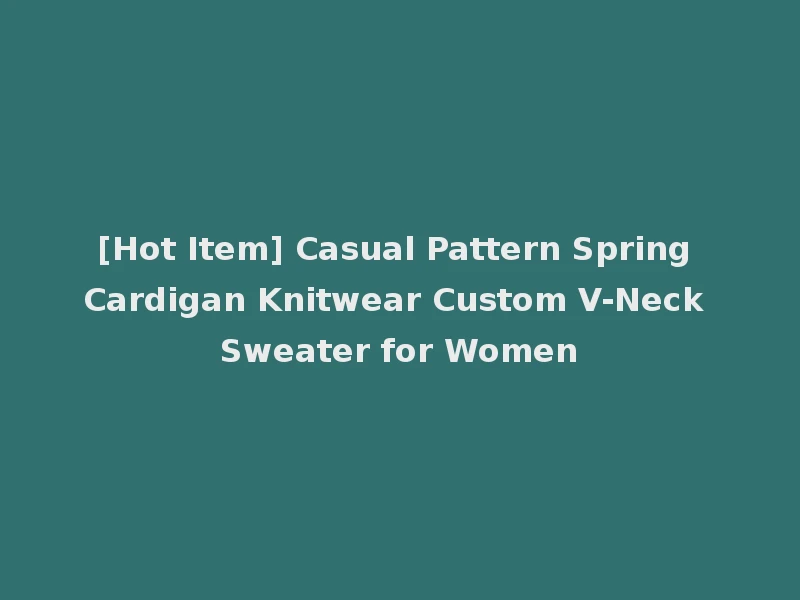 [Hot Item] Casual Pattern Spring Cardigan Knitwear Custom V-Neck Sweater for Women