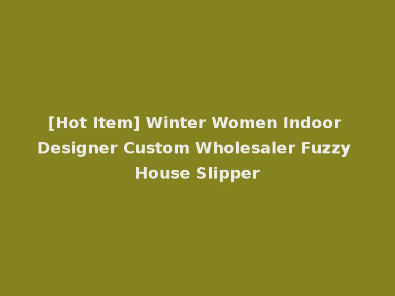 [Hot Item] Winter Women Indoor Designer Custom Wholesaler Fuzzy House Slipper