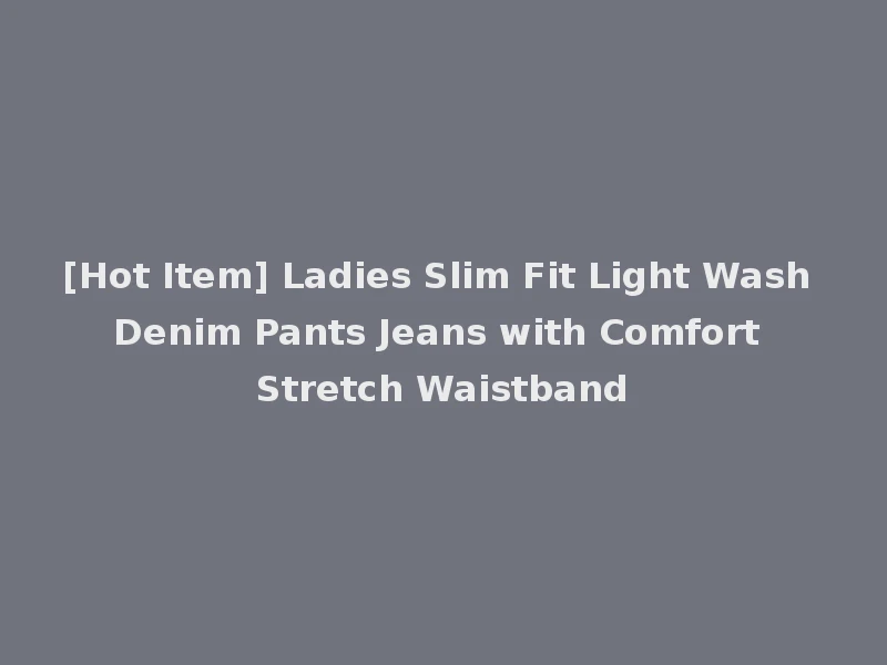 [Hot Item] Ladies Slim Fit Light Wash Denim Pants Jeans with Comfort Stretch Waistband