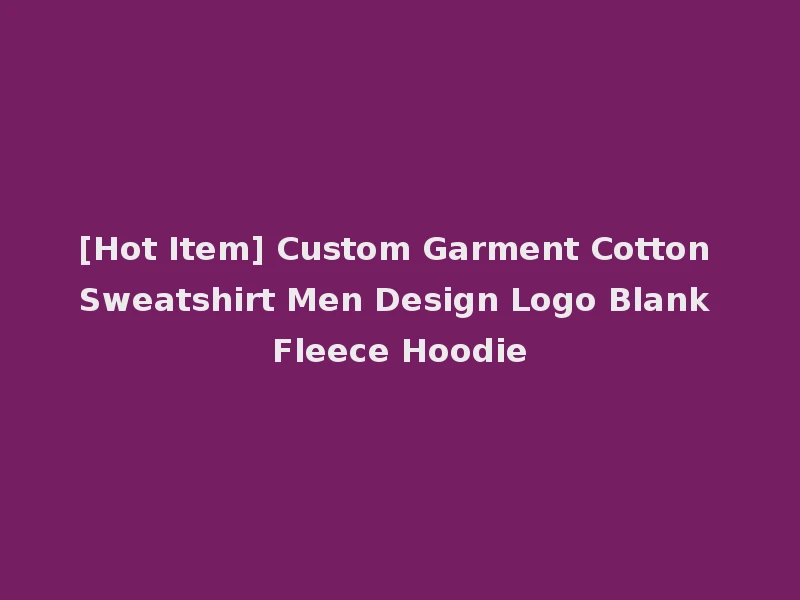 [Hot Item] Custom Garment Cotton Sweatshirt Men Design Logo Blank Fleece Hoodie