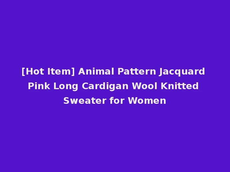 [Hot Item] Animal Pattern Jacquard Pink Long Cardigan Wool Knitted Sweater for Women