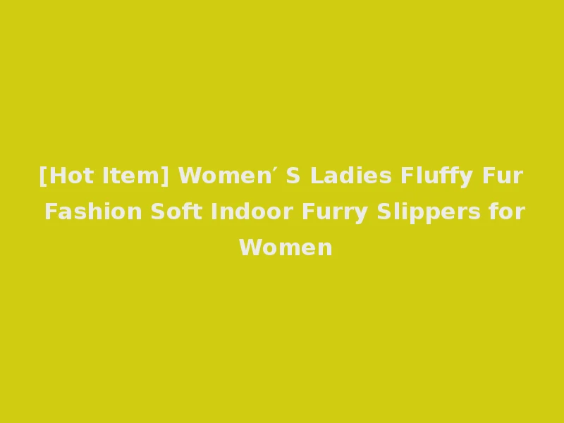 [Hot Item] Women′ S Ladies Fluffy Fur Fashion Soft Indoor Furry Slippers for Women