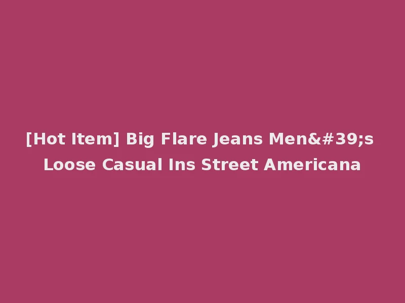 [Hot Item] Big Flare Jeans Men's Loose Casual Ins Street Americana