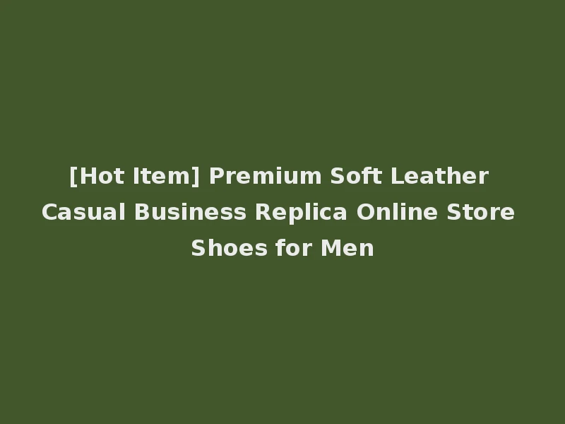 [Hot Item] Premium Soft Leather Casual Business Replica Online Store Shoes for Men