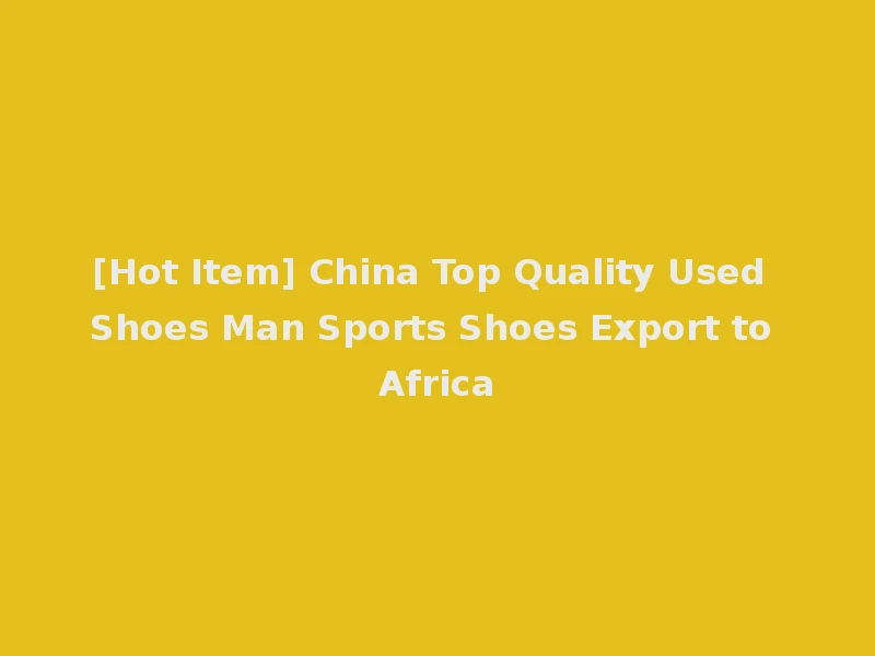 [Hot Item] China Top Quality Used Shoes Man Sports Shoes Export to Africa
