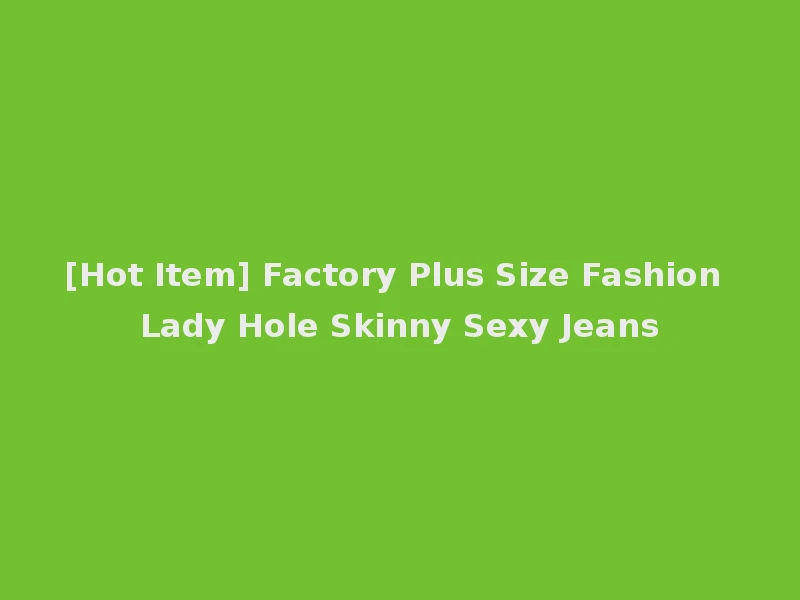 [Hot Item] Factory Plus Size Fashion Lady Hole Skinny Sexy Jeans