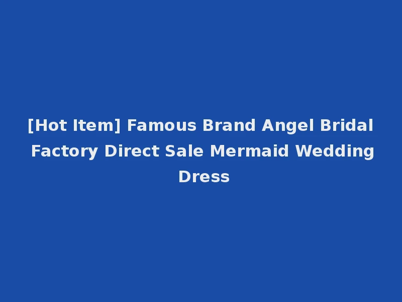 [Hot Item] Famous Brand Angel Bridal Factory Direct Sale Mermaid Wedding Dress