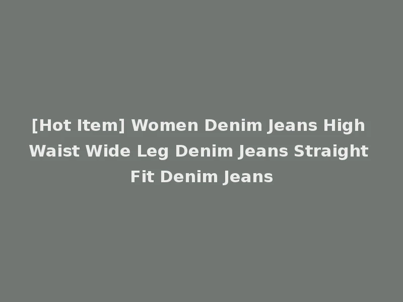 [Hot Item] Women Denim Jeans High Waist Wide Leg Denim Jeans Straight Fit Denim Jeans