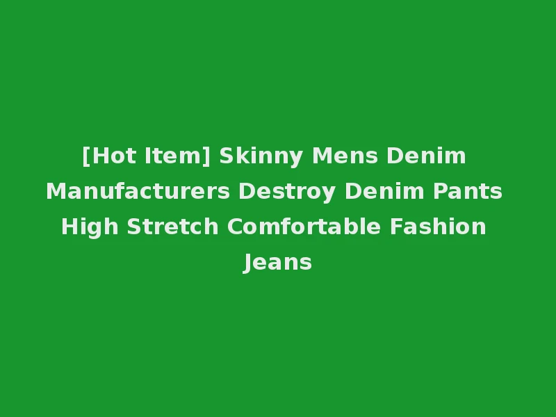 [Hot Item] Skinny Mens Denim Manufacturers Destroy Denim Pants High Stretch Comfortable Fashion Jeans
