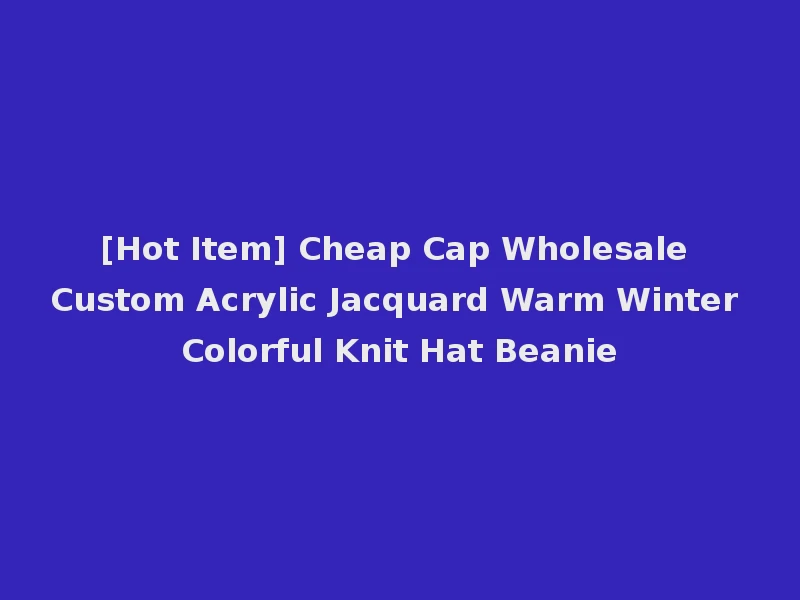 [Hot Item] Cheap Cap Wholesale Custom Acrylic Jacquard Warm Winter Colorful Knit Hat Beanie
